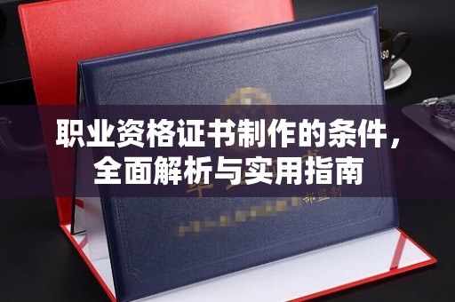环江职业资格证书制作的条件，全面解析与实用指南
